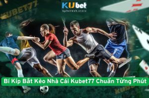Bí Kíp Bắt Kèo Nhà Cái Kubet77 Chuẩn Từng Phút