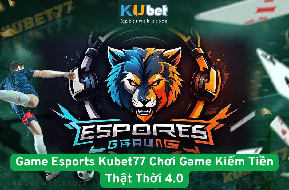 Game Esports Kubet77 Chơi Game Kiếm Tiền Thật Thời 4.0