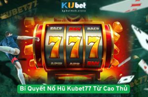 Bí Quyết Nổ Hũ Kubet77 Từ Cao Thủ