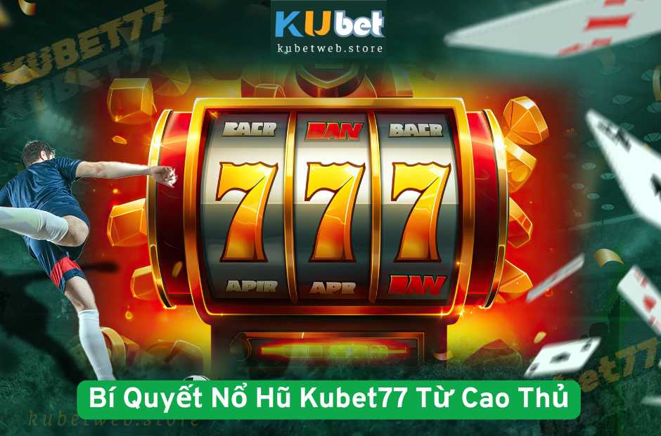 Bí Quyết Nổ Hũ Kubet77 Từ Cao Thủ