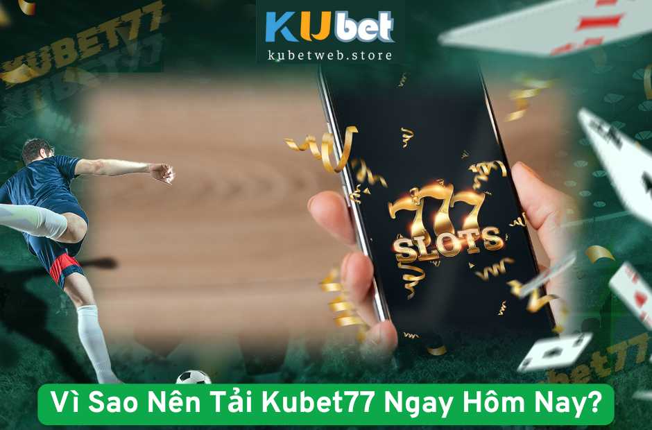 Vì Sao Nên Tải Kubet77 Ngay Hôm Nay?