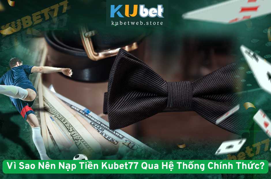 Vì Sao Nên Nạp Tiền Kubet77 Qua Hệ Thống Chính Thức?