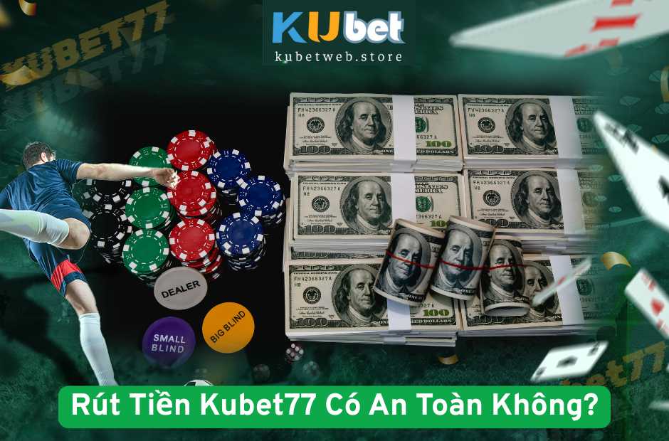 Rút Tiền Kubet77 Có An Toàn Không?