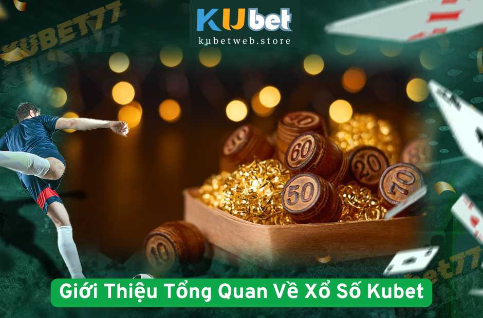 Giới Thiệu Tổng Quan Về Xổ Số Kubet