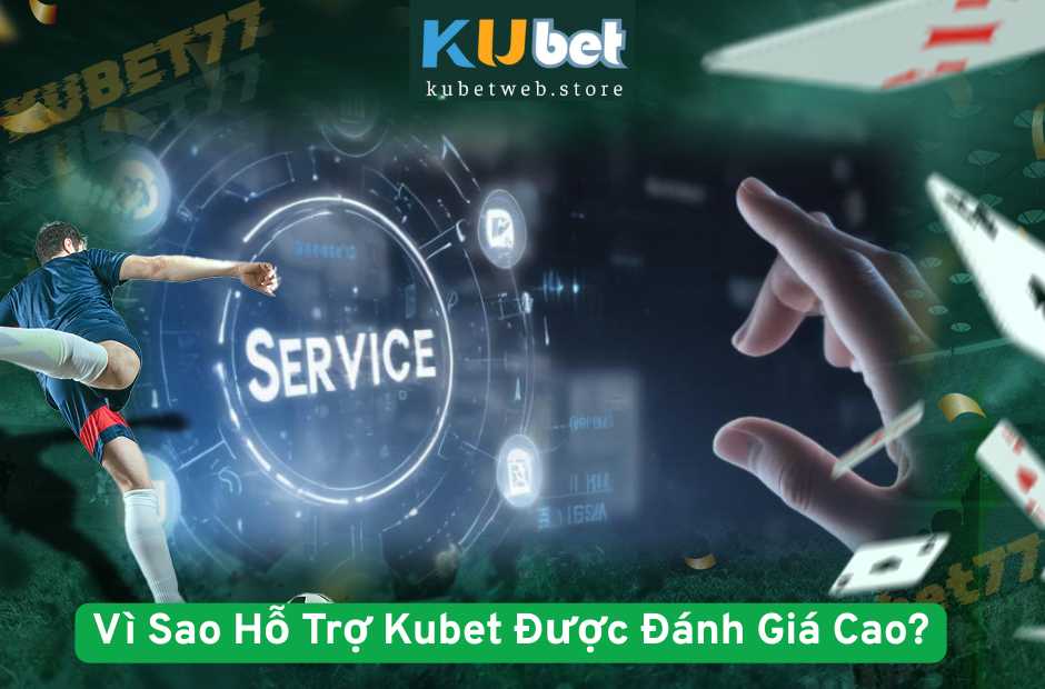 Vì Sao Hỗ Trợ Kubet Được Đánh Giá Cao?