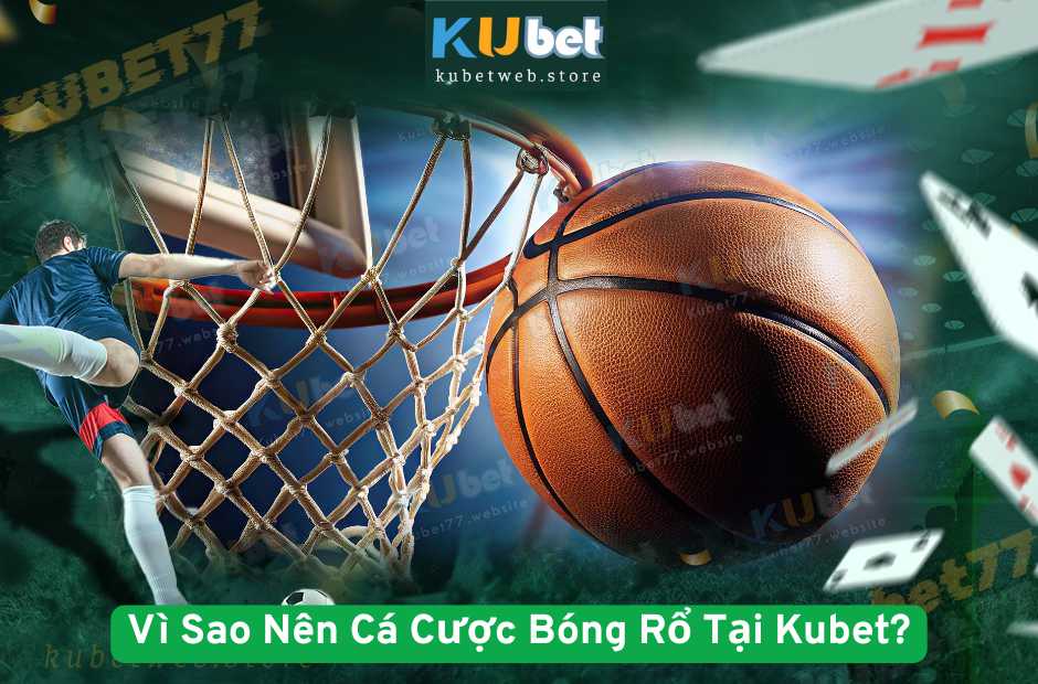 Vì Sao Nên Cá Cược Bóng Rổ Tại Kubet?