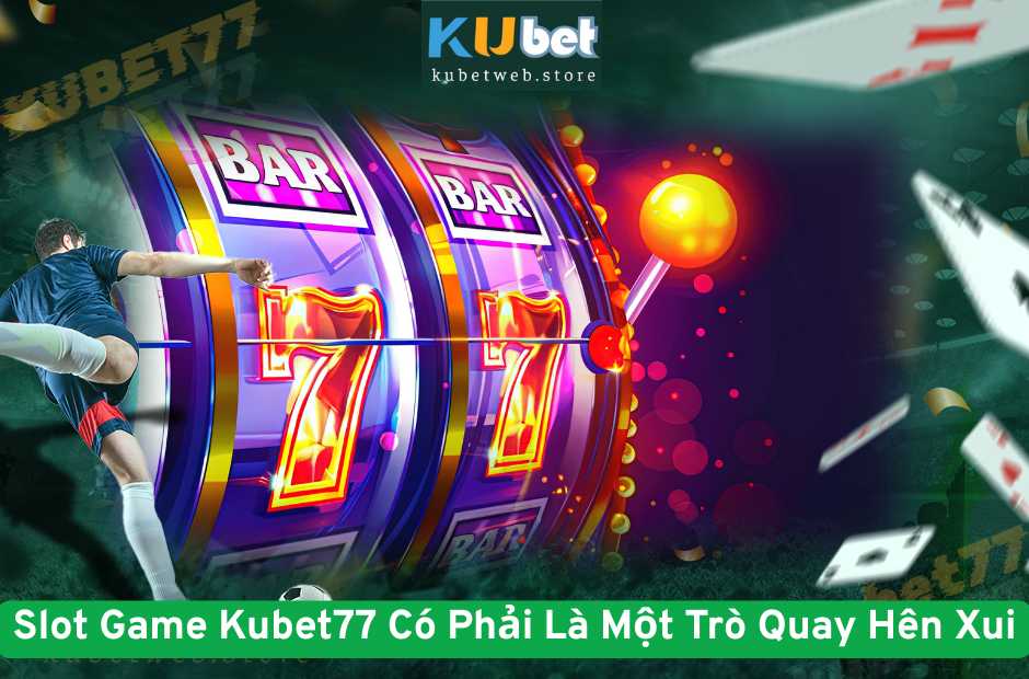 Slot Game Kubet77 Có Phải Chỉ Là Một Trò Quay Hên Xui?