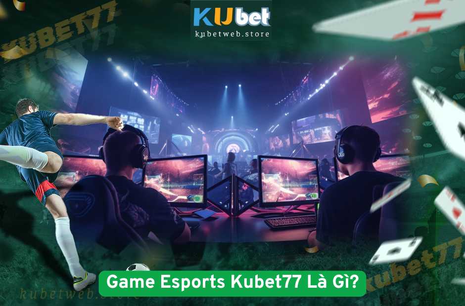 Game Esports Kubet77 Là Gì?
