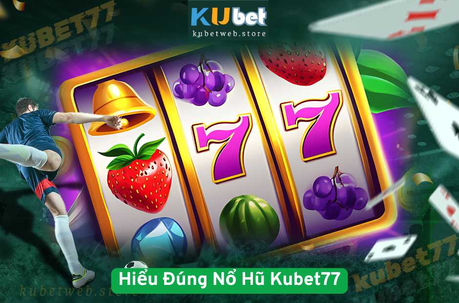 Hiểu Đúng Nổ Hũ Kubet77