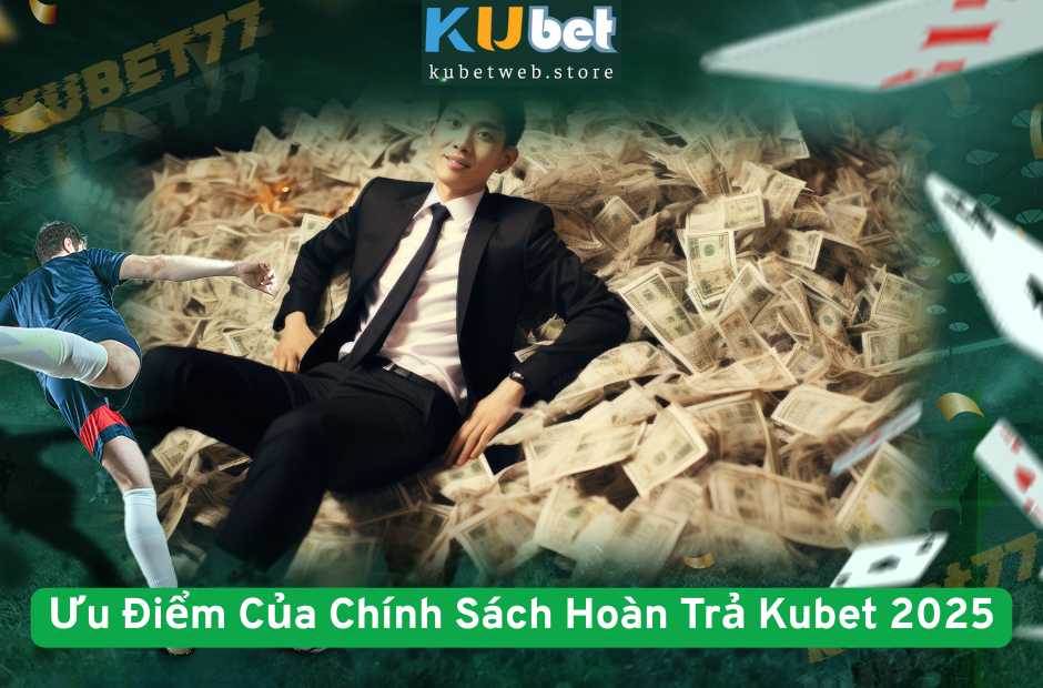Ưu Điểm Của Chính Sách Hoàn Trả Kubet 2025