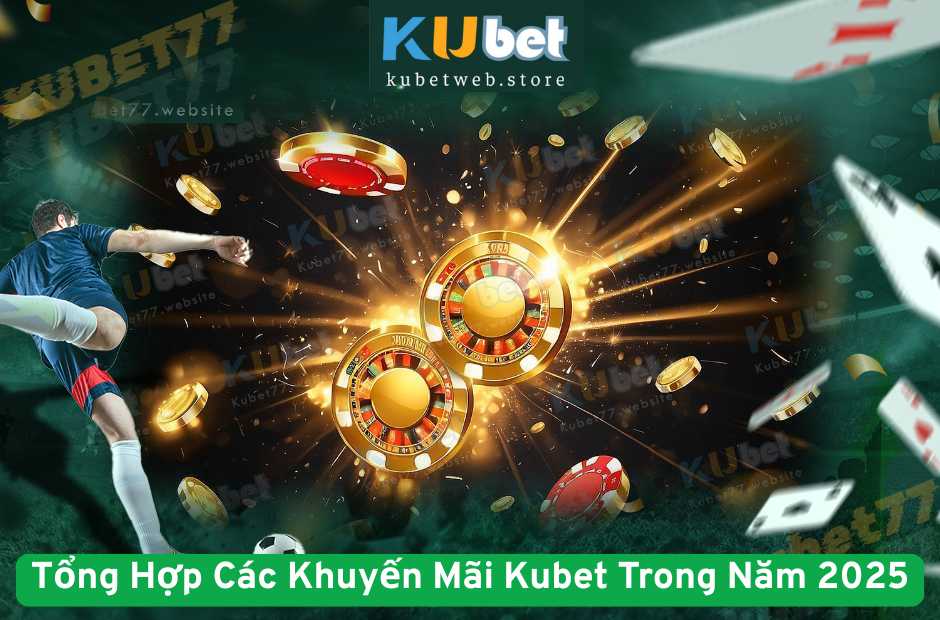 Tổng Hợp Các Khuyến Mãi Kubet Trong Năm 2025