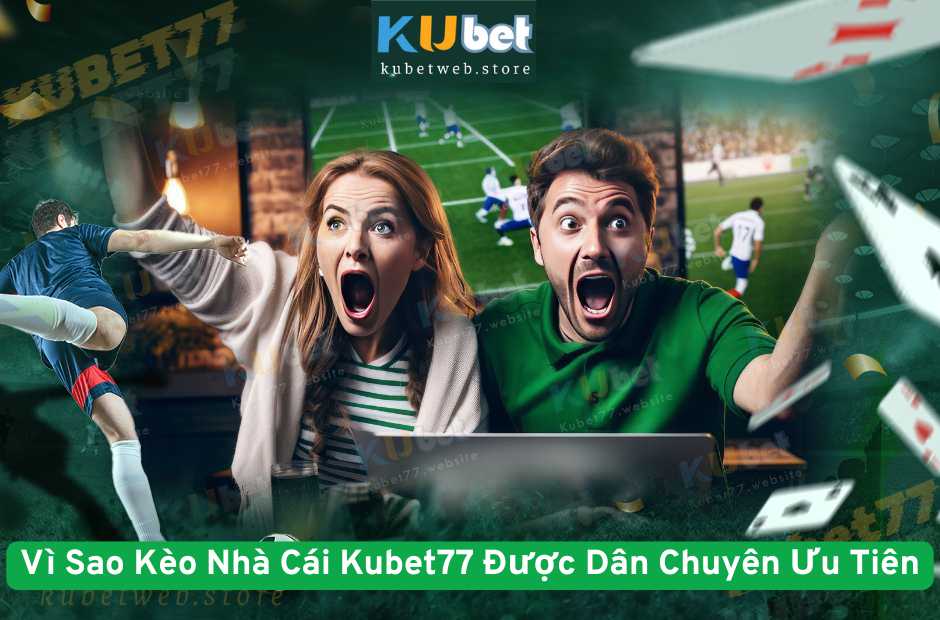 Vì Sao Kèo Nhà Cái Kubet77 Được Dân Chuyên Ưu Tiên?