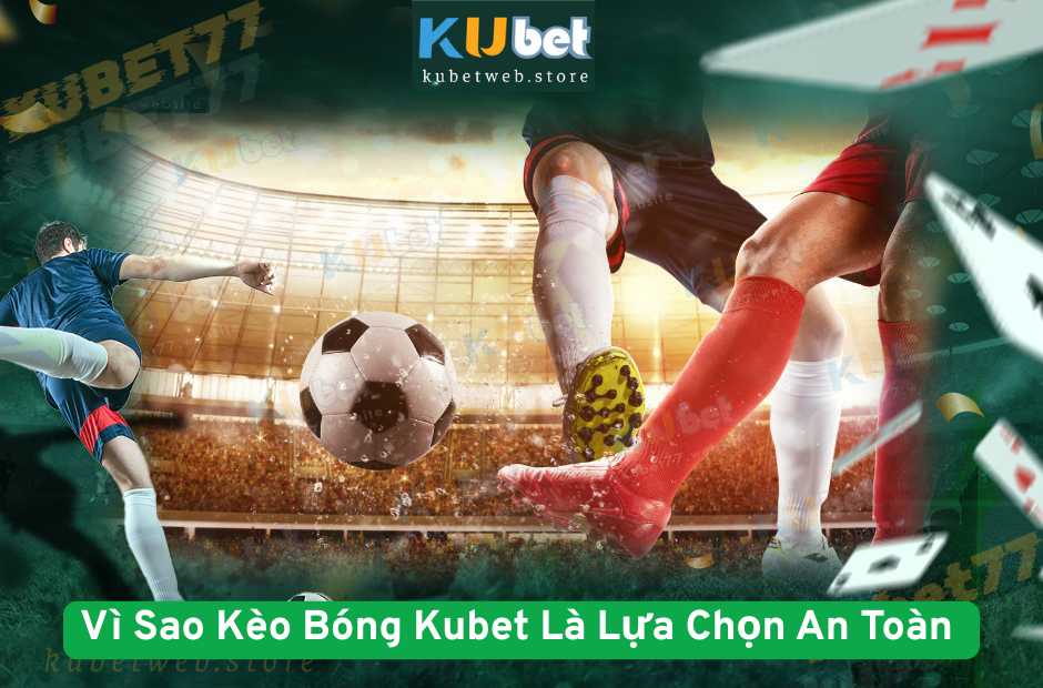 Vì Sao Kèo Bóng Kubet Là Lựa Chọn An Toàn Cho Người Chơi Lâu Dài?