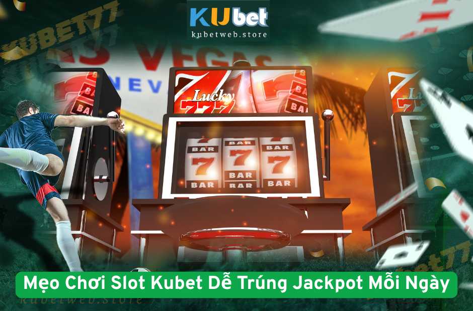 Mẹo Chơi Slot Kubet Dễ Trúng Jackpot Mỗi Ngày