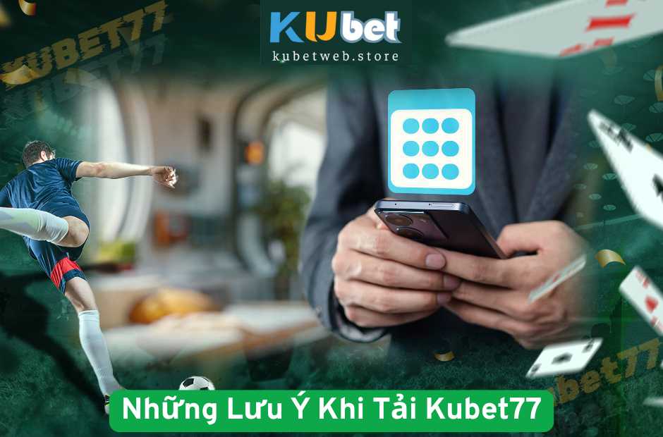 Những Lưu Ý Khi Tải Kubet77