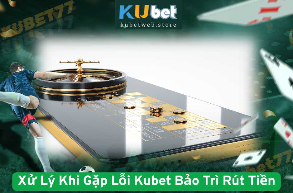 Xử Lý Khi Gặp Lỗi Kubet Bảo Trì Rút Tiền