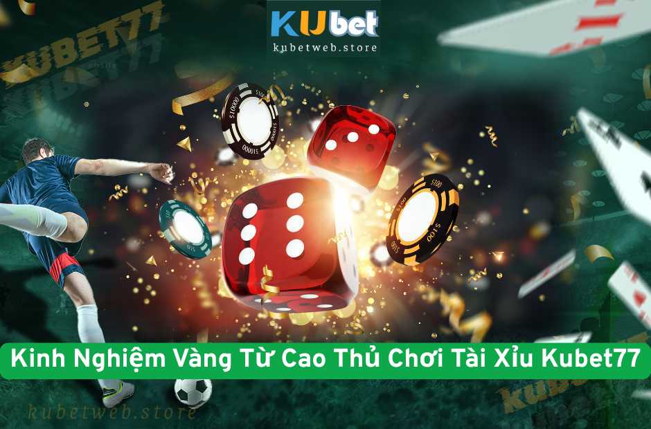 Kinh Nghiệm Vàng Từ Cao Thủ Chơi Tài Xỉu Kubet77