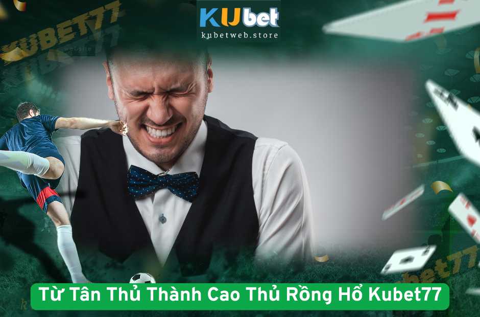 Làm Sao Để Từ Tân Thủ Thành Cao Thủ Rồng Hổ Kubet77?