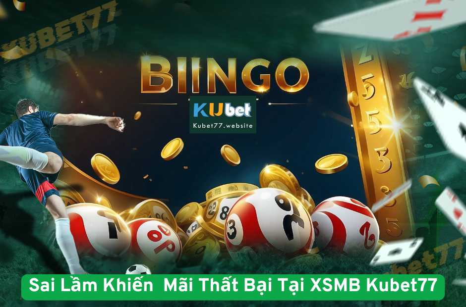Sai Lầm Khiến Người Chơi Mãi Thất Bại Tại XSMB Kubet77