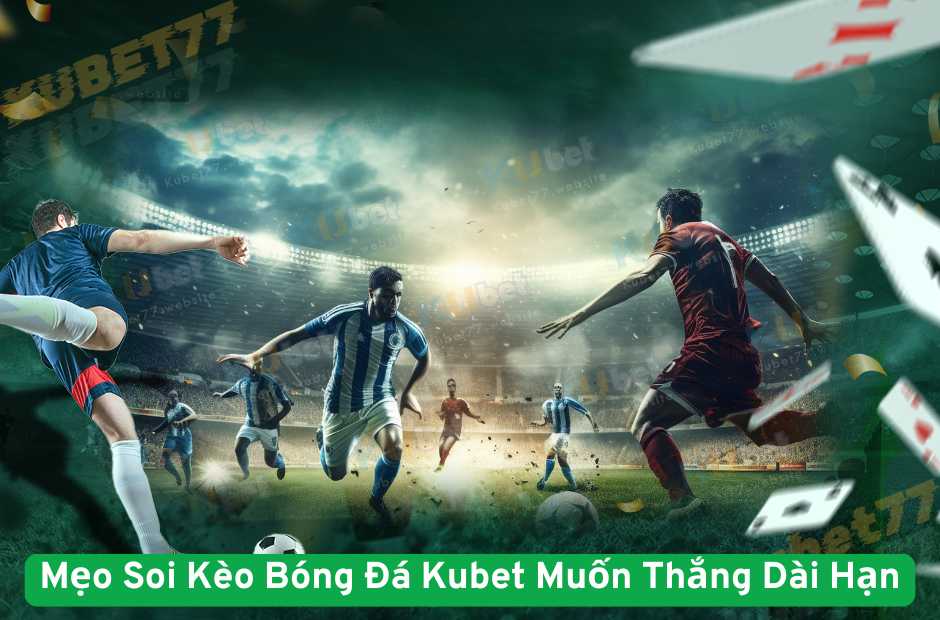 Mẹo Soi Kèo Bóng Đá Kubet Muốn Thắng Dài Hạn