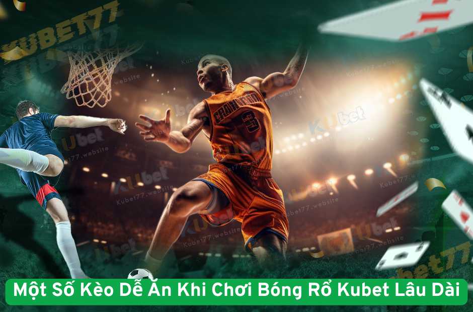 Một Số Kèo Dễ Ăn Khi Chơi Bóng Rổ Kubet Lâu Dài