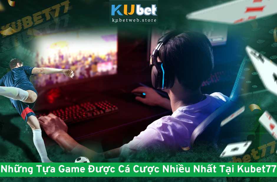 Những Tựa Game Được Cá Cược Nhiều Nhất Tại Kubet77