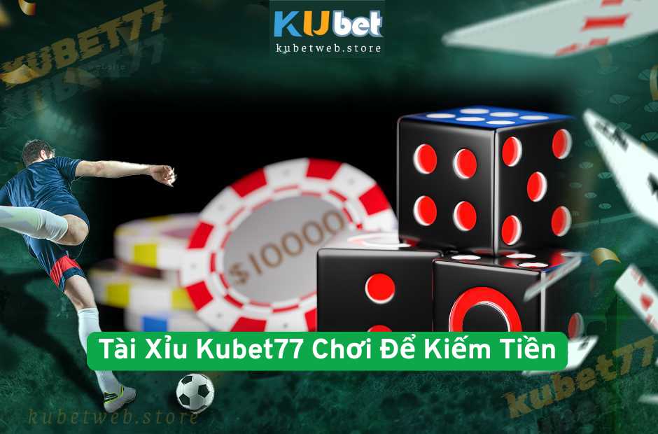 Tài Xỉu Kubet77 Chơi Để Kiếm Tiền