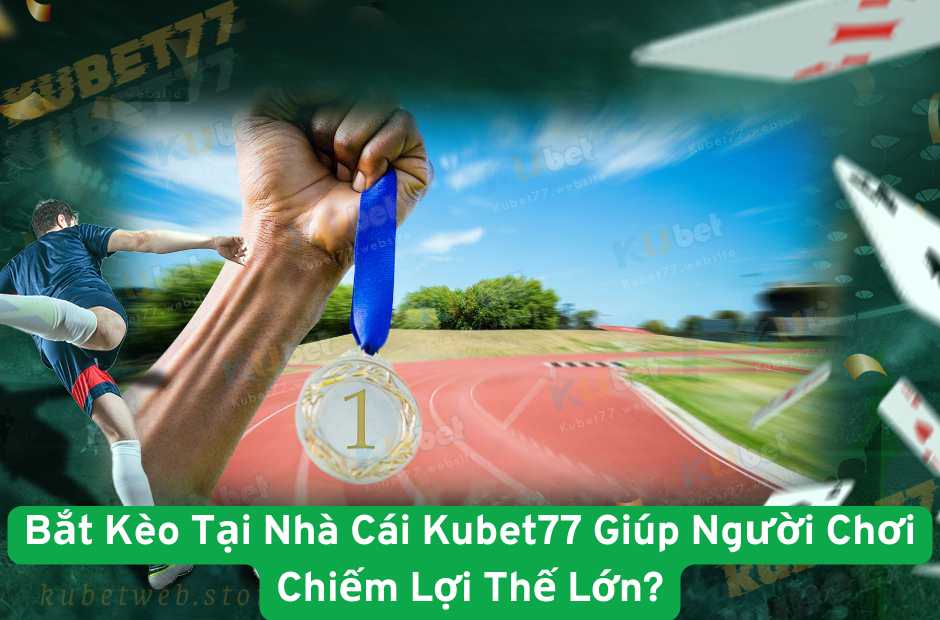 Bắt Kèo Tại Nhà Cái Kubet77 Giúp Người Chơi Chiếm Lợi Thế Lớn?